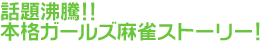 話題沸騰!! 本格ガールズ麻雀ストーリー!