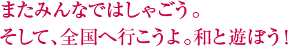 またみんなではしゃごう。そして、全国へ行こうよ。和と遊ぼう！