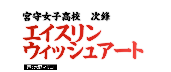 ｴｲｽﾘﾝ ｳｨｯｼｭｱｰﾄ　姫松高校　次鋒　声：水野マリコ