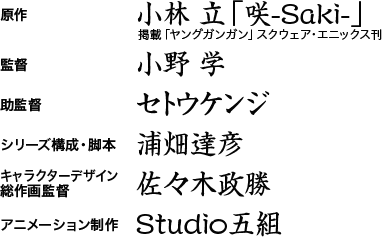 原作：小林 立（掲載「ヤングガンガン」スクウェア・エニックス刊） / 監督:小野 学 / 助監督：セトウ ケンジ / シリーズ構成・脚本:浦畑 達彦 / キャラクターデザイン＆総作画監督:佐々木 政勝 / アニメーション制作：Studio五組